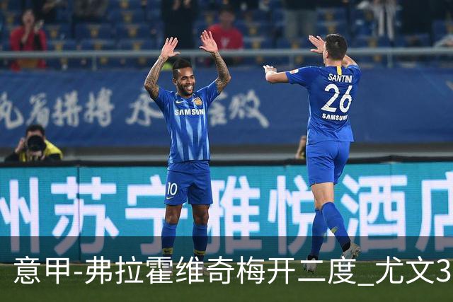 意甲-弗拉霍维奇梅开二度 尤文3-2止连平仍居前四