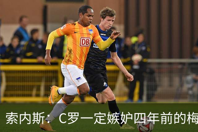 索内斯：C罗一定嫉妒四年前的梅西，葡萄牙的实力足够登顶世界杯